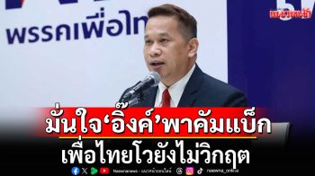 เพื่อไทยโวยังไม่วิกฤต!!! ชี้อดีตผ่านอุปสรรคมาหมดแล้ว มั่นใจ\'อิ๊งค์\'นำพรรคกลับมาได้แน่นอน