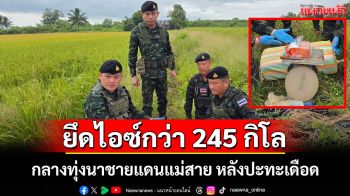 ทหาร ฉก.ทัพเจ้าตากปะทะแก๊งค้ายาเสพติดกลางทุ่งนาชายแดนแม่สายยึดไอซ์กว่า 245 กิโลกรัม
