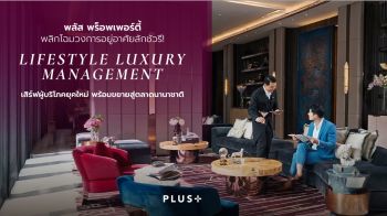 พลัส ชู ‘Lifestyle Luxury Management’ พร้อมขยายสู่ตลาดนานาชาติ