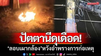 คนร้ายป่วนปัตตานี! ‘ลอบเผากล้องวงจรปิด’ คาดหวังอำพรางการก่อเหตุ