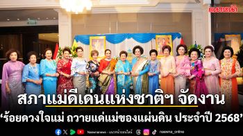 สภาแม่ดีเด่นแห่งชาติฯ จัดงาน ‘ร้อยดวงใจแม่ ถวายแด่แม่ของแผ่นดิน ประจำปี 2568’