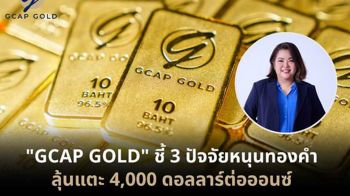 GCAP GOLD ชี้ 3 ปัจจัยหนุนทองคำ ลุ้นแตะ 4,000 ดอลลาร์ต่อออนซ์
