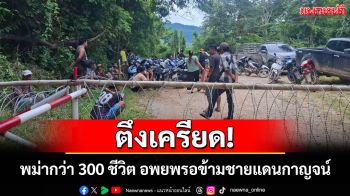 ชาวพม่ากว่า 300 ชีวิตอพยพรอข้ามชายแดนกาญจนบุรี หลังทหารเมียนมาถล่มบ้านทิกิ