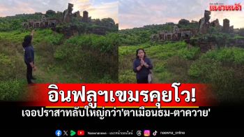 อินฟลูฯเขมรทำคลิปคุยโว เจอปราสาทลับ ใหญ่กว่า\'ตาเมือนธม-ตาควาย\' (คลิป)