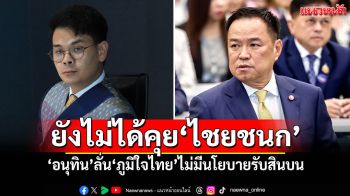 ยังไม่ได้คุย‘ไชยชนก’ ‘อนุทิน’ลั่น‘ภูมิใจไทย’ไม่มีนโยบายรับสินบน