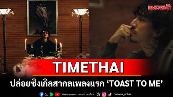 TIMETHAI ปล่อยซิงเกิลสากลเพลงแรก \'TOAST TO ME\'