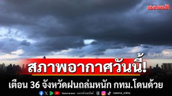 สภาพอากาศวันนี้! กรมอุตุฯเตือน 36 จังหวัดฝนถล่มหนัก กทม.โดนด้วย