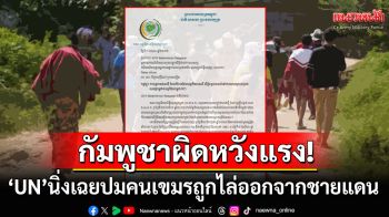 \'กัมพูชา\'ผิดหวังโลกไม่ปกป้อง! หลัง\'UN\'เพิกเฉยปม\'คนเขมร\'ถูกขับไล่จากพื้นที่ชายแดน