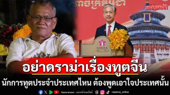 \'สุทิน\'ขออย่าดราม่าเรื่องทูตจีน ชี้นักการทูตประจำประเทศไหน ต้องพูดเอาใจประเทศนั้น