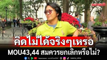 ทำไมต้องเตะถ่วงกันไปมา! \'ดร.นิว\'ถามนักการเมือง คิดไม่ได้จริงๆเหรอ MOU43,44 สมควรยกเลิกหรือไม่?