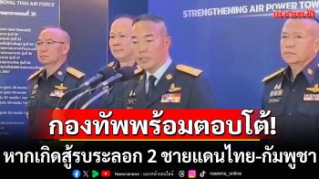 \'ผบ.ทอ.\'ประกาศลั่น! กองทัพพร้อมตอบโต้ หากเกิดเหตุสู้รบระลอก 2 ชายแดนไทย-กัมพูชา