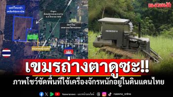 เขมรถ่างตาดูซะ!! เปิดภาพโชว์ชัดพื้นที่ใช้เครื่องจักรหนักเคลียร์ทุ่นระเบิดอยู่ในดินแดนไทย