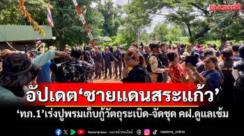อัปเดต\'ชายแดนสระแก้ว\' \'ทภ.1\'เร่งปูพรมเก็บกู้วัตถุระเบิด-จัดชุด คฝ.ดูแลเข้ม