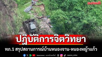 ทภ.1 สรุปสถานการณ์บ้านหนองจาน-หนองหญ้าแก้ว เดินหน้าปฎิบัติการจิตวิทยา