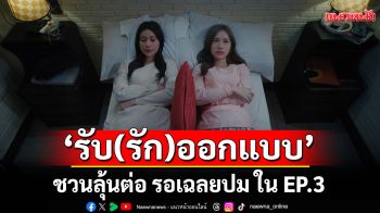 \'รับ(รัก)ออกแบบ\'EP.2 เรตติ้งทะยาน ชวนลุ้นต่อ รอเฉลยปม ใน EP.3