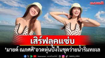 \'มายด์ ณภศศิ\'เสิร์ฟลุคแซ่บ อวดหุ่นปังในชุดว่ายน้ำริมทะเล