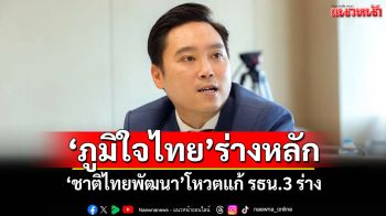 \'ภูมิใจไทย\'ร่างหลัก \'ชาติไทยพัฒนา\'โหวตแก้ รธน.3 ร่าง
