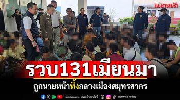รวบ131เมียนมา! ถูกนายหน้าทิ้งกลางเมืองสมุทรสาคร เตรียมผลักดันกลับประเทศ