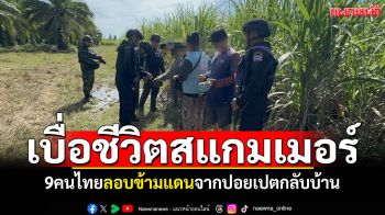เบื่อชีวิตสแกมเมอร์! 9คนไทยอดีตแอดมินเว็บพนัน ลอบข้ามแดนจากปอยเปตกลับบ้าน