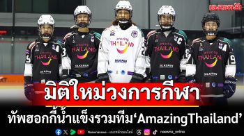 มิติใหม่วงการกีฬา! ทัพฮอกกี้น้ำแข็งรวมทีม\'AmazingThailand\'