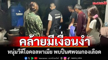คล้ายมีเงื่อนงำ! หนุ่มวีดีโอคอลหาเมีย ก่อนพบป็นศพจมกองเลือด-กระสุนทะลุกลางอก
