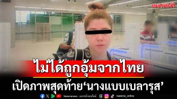 ‘สตม.’เปิดภาพสุดท้าย‘นางแบบสาวเบลารุส’ ก่อนบินไปเมียนมา ไม่ได้ถูกอุ้มจากไทย