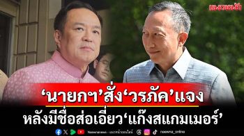 ‘นายกฯ’สั่ง‘วรภัค’ชี้แจง หลังมีชื่อส่อเอี่ยว‘สแกมเมอร์’