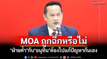 \'อนุสรณ์\'ชี้ MOA ถูกฉีกหรือไม่ \'ฝ่ายค้ำ\'กับ\'อนุทิน\'ต้องไปแก้ปัญหากันเอง