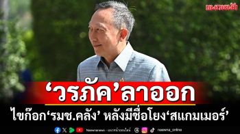 ด่วน!‘วรภัค’ลาออก‘รมช.คลัง’ หลังมีชื่อถูกโยง‘สแกมเมอร์’ ยันไม่เกี่ยว-เดินหน้าฟ้อง