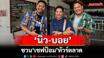 \'นิว-บอย\'ชวน\'เชฟป้อม\'ทัวร์ตลาด เคลียร์ชัดทุกดราม่าร้อน