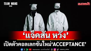 TEAM WANG design โดย \'แจ็คสัน หวัง\' เปิดตัวคอลเลกชันใหม่ \'ACCEPTANCE\'