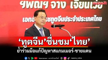 \'ทูตจีน\'ชื่นชม\'ไทย\' ย้ำร่วมมือแก้ปัญหาสแกมเมอร์-ชายแดน
