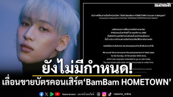 ไม่มีกำหนด! ประกาศเลื่อนขายบัตรคอนเสิร์ต\'BamBam HOMETOWN\'