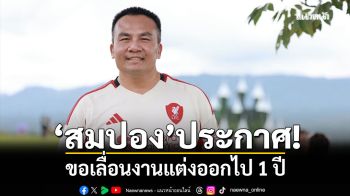 \'สมปอง นครไธสง\'ขอเลื่อนงานแต่งออกไป 1 ปี