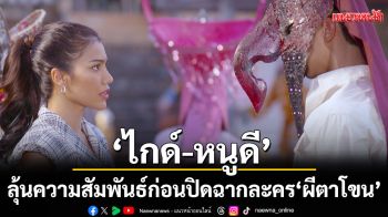 \'ไกด์-หนูดี\'ลุ้นความสัมพันธ์หลังผ่านมรสุมหนัก ก่อนปิดฉากละคร \'ผีตาโขน\'