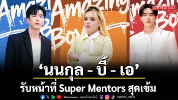 \'นนกุล - บี้ - เอ\'รับหน้าที่ Super Mentors สุดเข้ม เฟ้นหาศิลปินคู่ดูโอ้ รายการ Amazing Boy Thailand