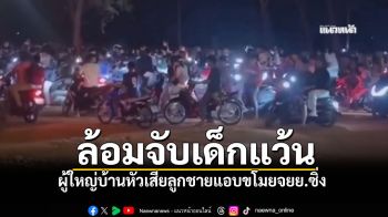 ล้อมจับเด็กแว้น! ผู้ใหญ่บ้านหัวเสีย ลูกชายแอบขโมยจยย.ซิ่ง