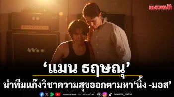 \'นิ้ง ชัญญา-มอสมัดจุก\'หายตัวไป \'แมน ธฤษณุ\' นำทีมแก๊งวิชาความสุขออกตามหา