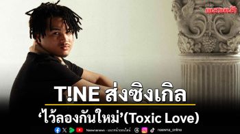 ARTIST: T!NE (ไทน์) ผลงานเพลงล่าสุด ไว้ลองกันใหม่ (Toxic Love)