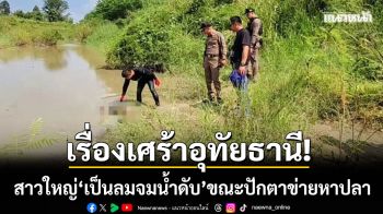 เรื่องเศร้าอุทัยธานี! สาวใหญ่ \'เป็นลมจมน้ำดับ\' ขณะปักตาข่ายหาปลาในคลอง