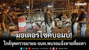 คืบหน้าปัตตานี! ‘จยย.บอมบ์’ ใกล้จุดตรวจมายอ-จนท.พบรถแจ้งหายที่ยะลา