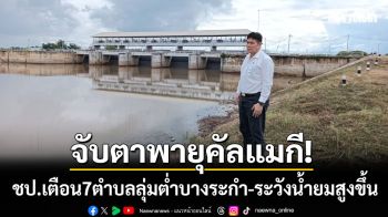 จับตาพายุคัลแมกี! ชป.พิษณุโลกเตือน 7 ตำบลลุ่มต่ำบางระกำ เฝ้าระวังน้ำยมเพิ่มสูงขึ้น