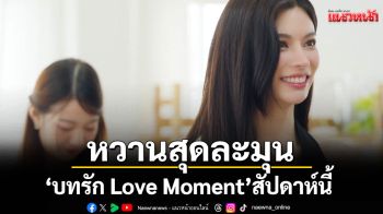เตรียมพบกับความหวานสุดละมุนใน\'บทรัก Love Moment\'สัปดาห์นี้