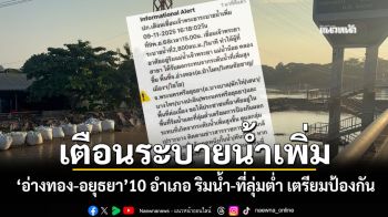 ปภ.ส่ง Cell Broadcast แจ้งเตือนปชช. \'อ่างทอง-อยุธยา\' 10 อำเภอ ระดับน้ำเพิ่มสูงขึ้น