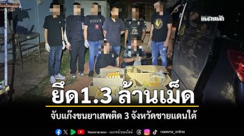 ตำรวจไล่สกัดจับ แก๊งขนยาเสพติด 3 จังหวัดชายแดนใต้ ยึด1.3 ล้านเม็ด