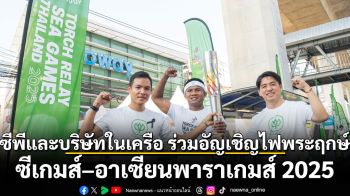 ซีพีและบริษัทในเครือ ร่วมอัญเชิญไฟพระฤกษ์ซีเกมส์ – อาเซียนพาราเกมส์ 2025