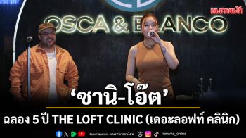 ‘ซานิ’ควงคู่ ‘โอ๊ต ปราโมทย์’ฉลอง 5 ปี THE LOFT CLINIC ตอกย้ำทุกคนสวยมั่นใจได้ในแบบของตัวเอง