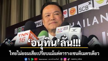 \'อนุทิน\'ลั่น! ไทยไม่ยอมเสียเปรียบแม้แต่ตารางเซนติเมตรเดียว