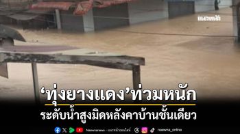 ‘ทุ่งยางแดง’ท่วมหนัก ระดับน้ำสูงมิดหลังคาบ้านชั้นเดียว