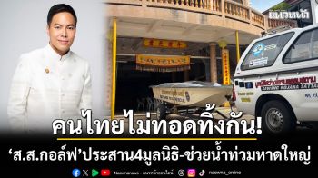 ไม่ทิ้งกัน! ‘ส.ส.กอล์ฟ’ ประสาน 4 มูลนิธิ ระดมเรือ-เจ็ตสกี ลุยช่วยน้ำท่วมหาดใหญ่